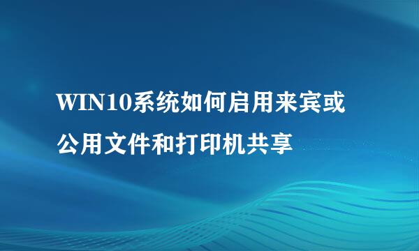 WIN10系统如何启用来宾或公用文件和打印机共享