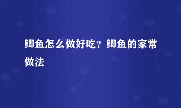 鲫鱼怎么做好吃？鲫鱼的家常做法