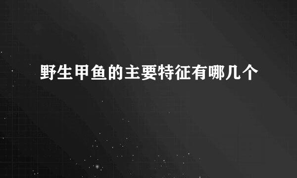 野生甲鱼的主要特征有哪几个