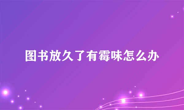 图书放久了有霉味怎么办