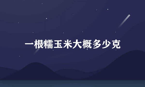 一根糯玉米大概多少克