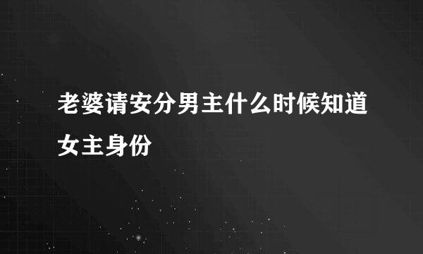老婆请安分男主什么时候知道女主身份