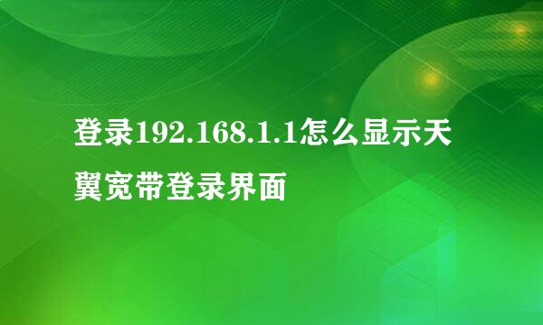 登录192.168.1.1怎么显示天翼宽带登录界面