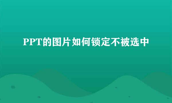 PPT的图片如何锁定不被选中