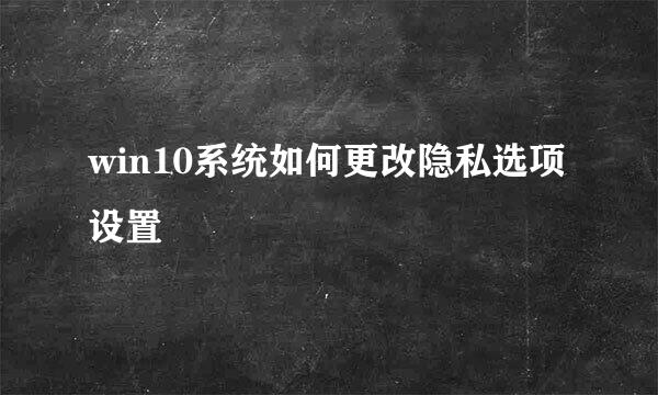 win10系统如何更改隐私选项设置