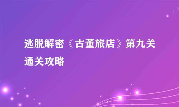 逃脱解密《古董旅店》第九关通关攻略