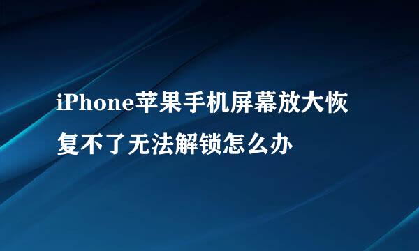 iPhone苹果手机屏幕放大恢复不了无法解锁怎么办