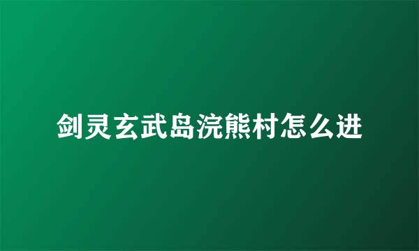 剑灵玄武岛浣熊村怎么进