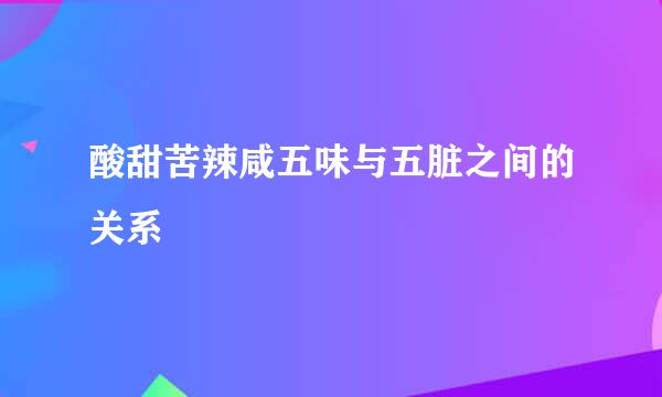 酸甜苦辣咸五味与五脏之间的关系