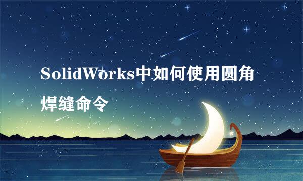 SolidWorks中如何使用圆角焊缝命令
