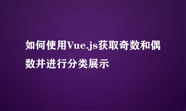 如何使用Vue.js获取奇数和偶数并进行分类展示