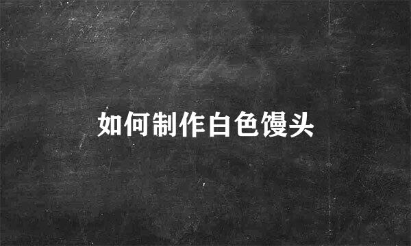 如何制作白色馒头
