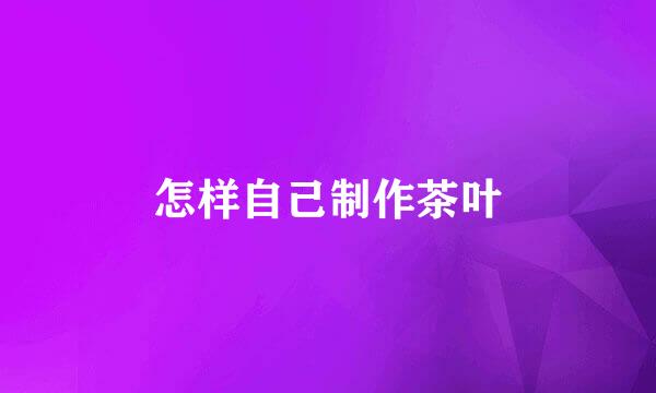 怎样自己制作茶叶
