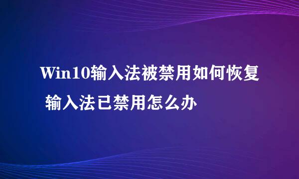 Win10输入法被禁用如何恢复 输入法已禁用怎么办