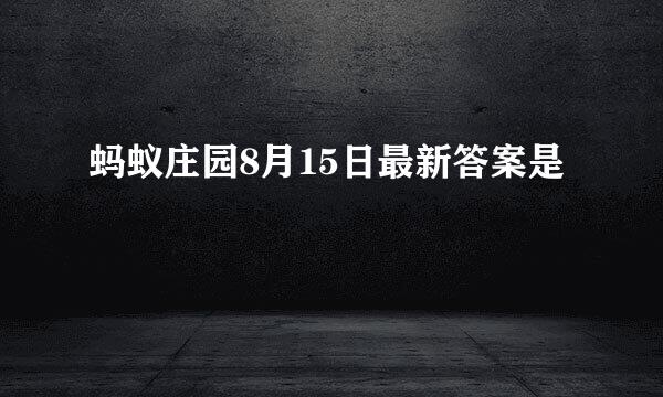 蚂蚁庄园8月15日最新答案是