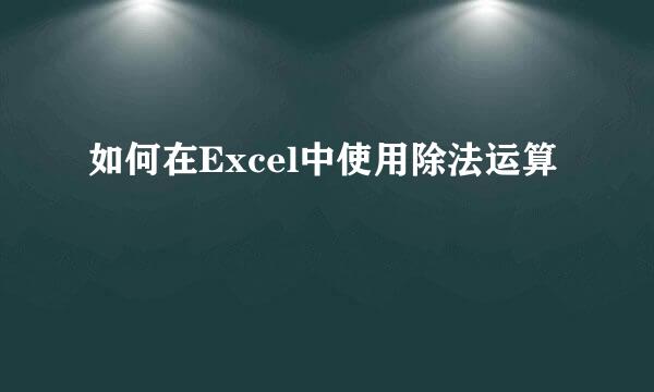 如何在Excel中使用除法运算