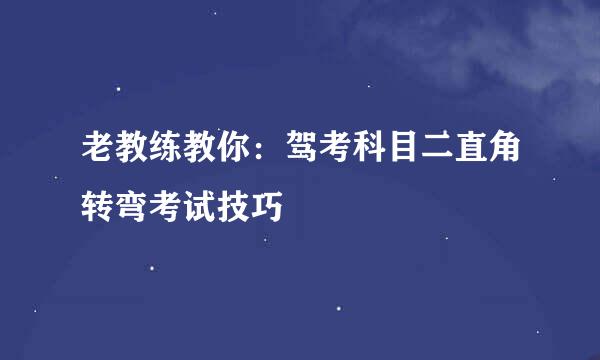 老教练教你：驾考科目二直角转弯考试技巧