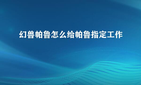 幻兽帕鲁怎么给帕鲁指定工作