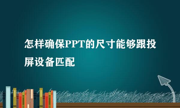 怎样确保PPT的尺寸能够跟投屏设备匹配