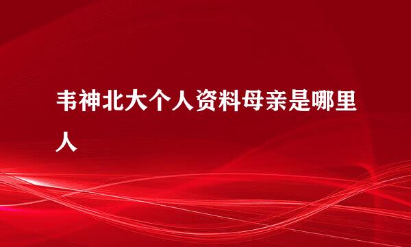 韦神北大个人资料母亲是哪里人