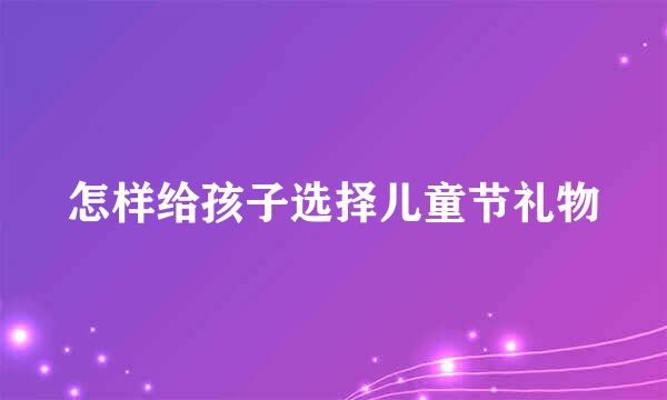 怎样给孩子选择儿童节礼物