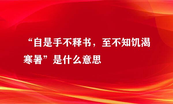 “自是手不释书，至不知饥渴寒暑”是什么意思