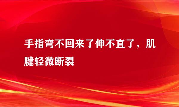 手指弯不回来了伸不直了，肌腱轻微断裂