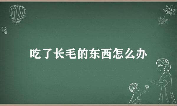 吃了长毛的东西怎么办