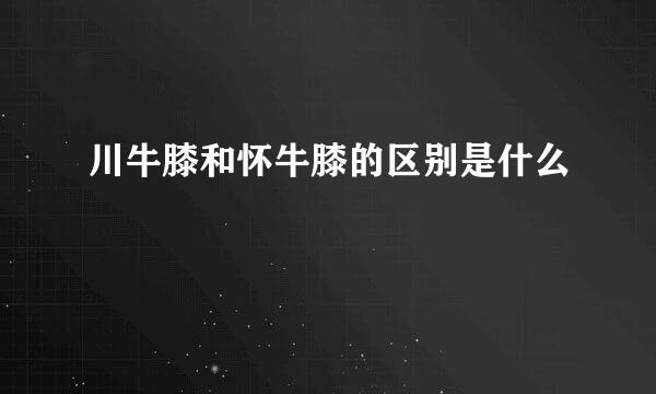 川牛膝和怀牛膝的区别是什么