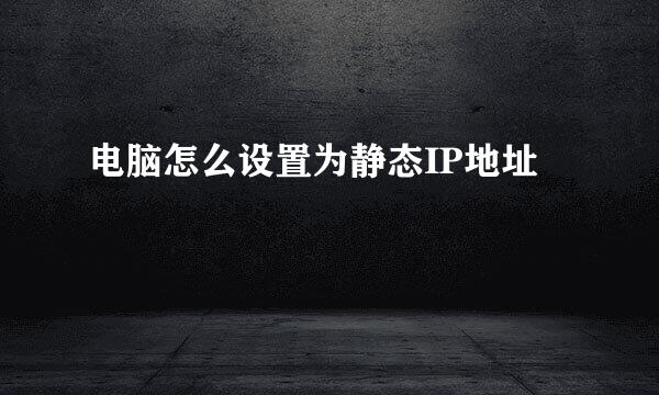 电脑怎么设置为静态IP地址