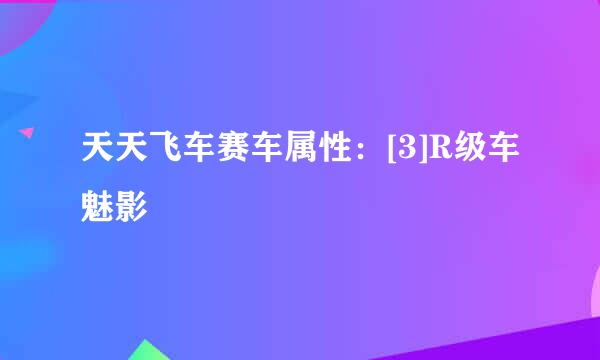 天天飞车赛车属性：[3]R级车魅影