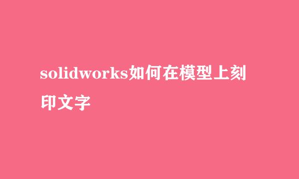 solidworks如何在模型上刻印文字