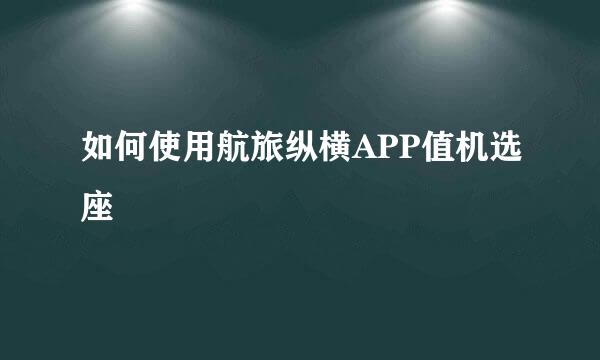 如何使用航旅纵横APP值机选座