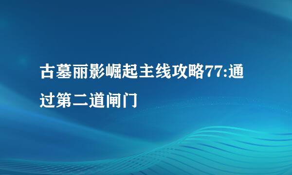 古墓丽影崛起主线攻略77:通过第二道闸门