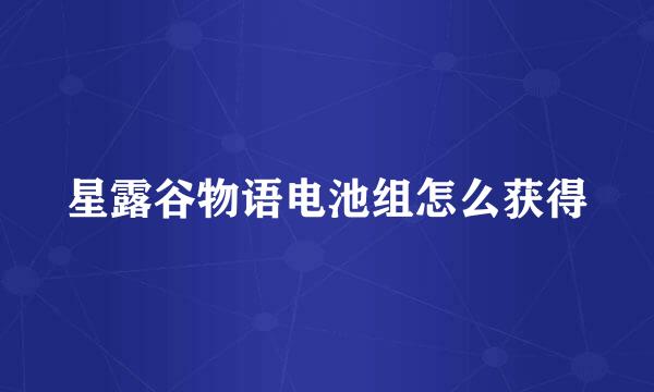 星露谷物语电池组怎么获得