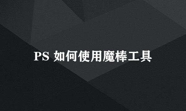 PS 如何使用魔棒工具