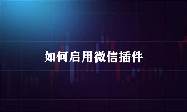 如何启用微信插件