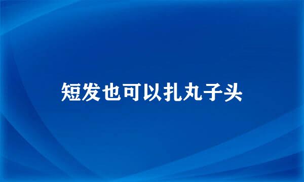 短发也可以扎丸子头