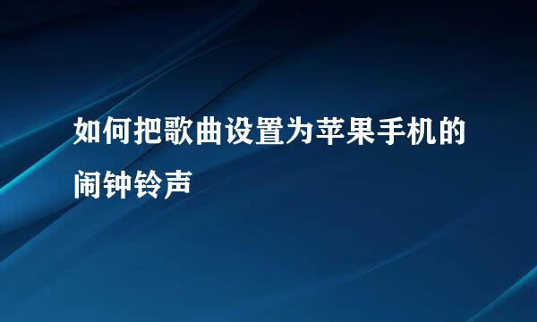 如何把歌曲设置为苹果手机的闹钟铃声