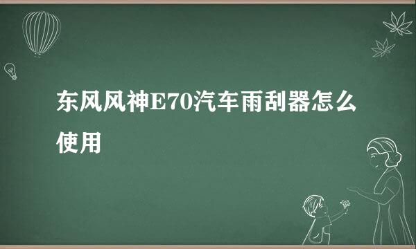 东风风神E70汽车雨刮器怎么使用