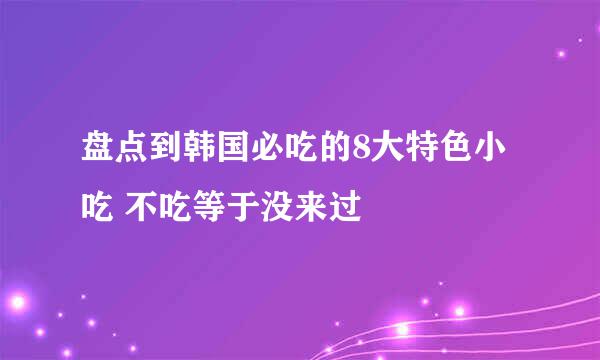 盘点到韩国必吃的8大特色小吃 不吃等于没来过