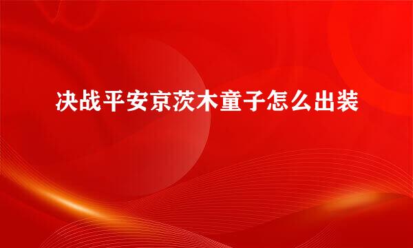 决战平安京茨木童子怎么出装