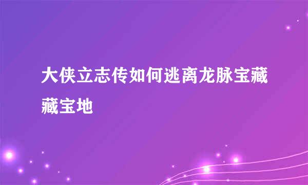 大侠立志传如何逃离龙脉宝藏藏宝地