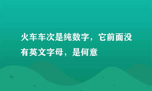火车车次是纯数字，它前面没有英文字母，是何意