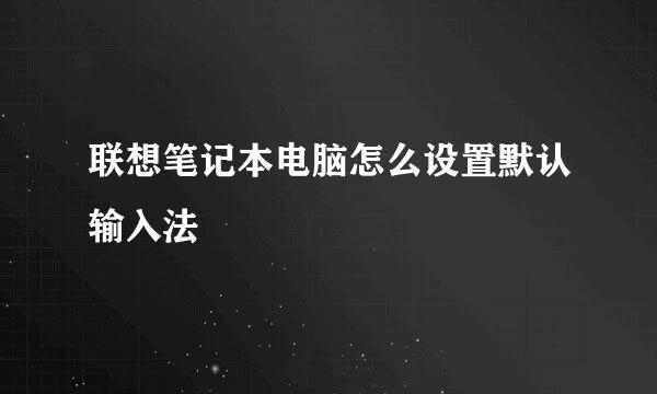 联想笔记本电脑怎么设置默认输入法