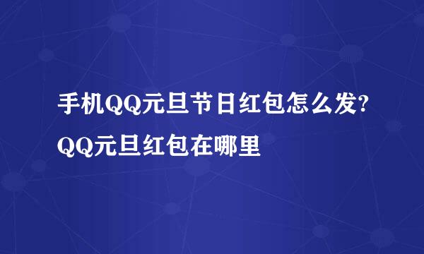 手机QQ元旦节日红包怎么发?QQ元旦红包在哪里