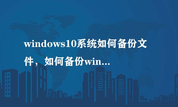 windows10系统如何备份文件，如何备份win10文件