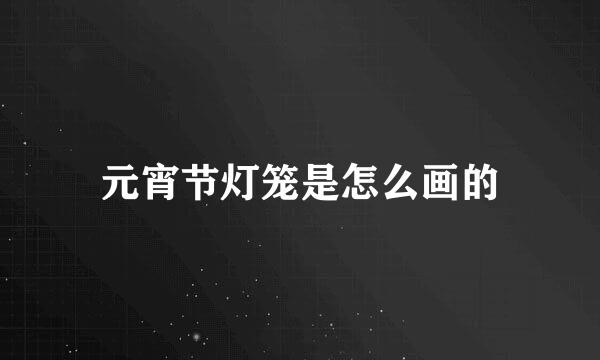 元宵节灯笼是怎么画的