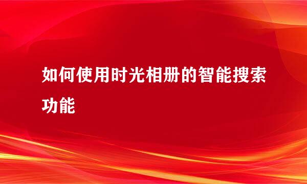 如何使用时光相册的智能搜索功能