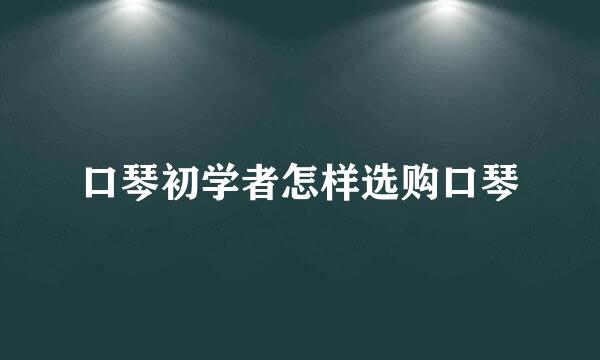 口琴初学者怎样选购口琴